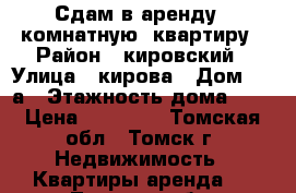 Сдам в аренду 1 комнатную  квартиру › Район ­ кировский › Улица ­ кирова › Дом ­ 61а › Этажность дома ­ 5 › Цена ­ 11 000 - Томская обл., Томск г. Недвижимость » Квартиры аренда   . Томская обл.